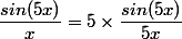  \dfrac{sin (5x)}{x} = 5\times \dfrac{sin(5x)}{5x}